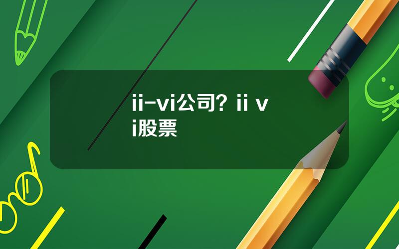 ii-vi公司？ii vi股票